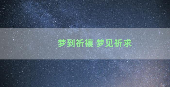 梦到祈禳 梦见祈求